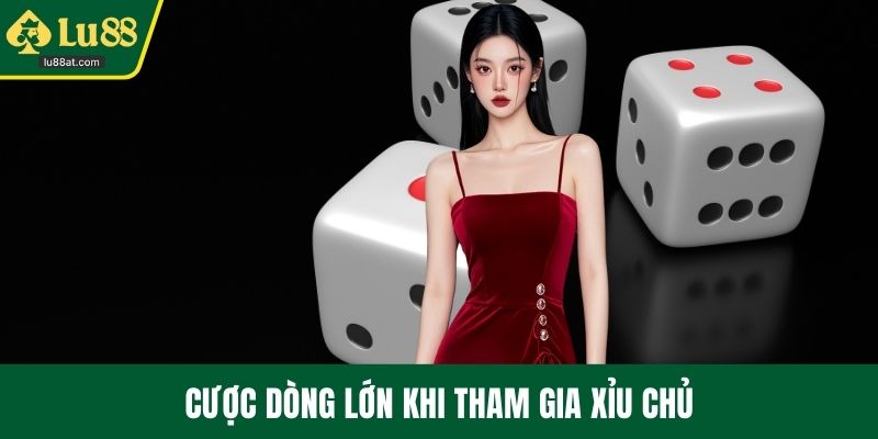 Cược dòng lớn khi tham gia xỉu chủ
