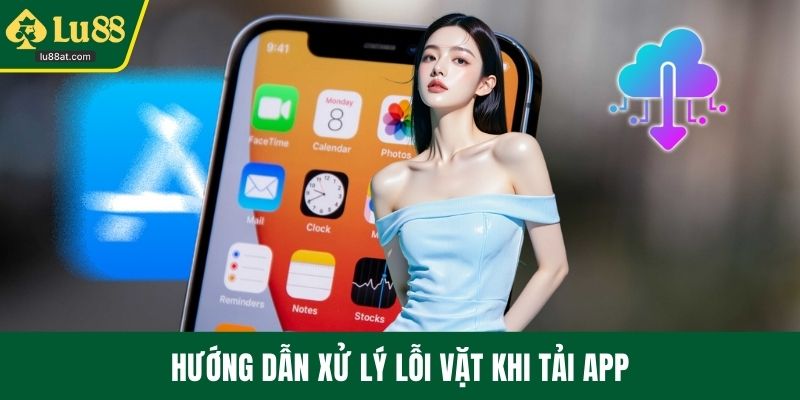 Hướng dẫn xử lý lỗi vặt khi tải app