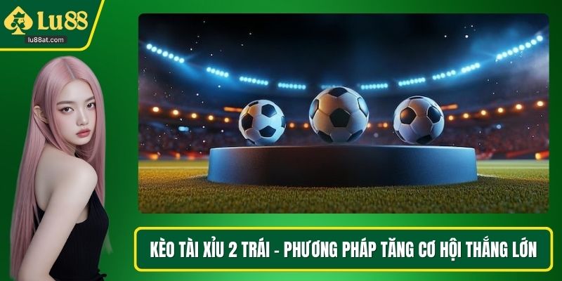 Kèo tài xỉu 2 trái