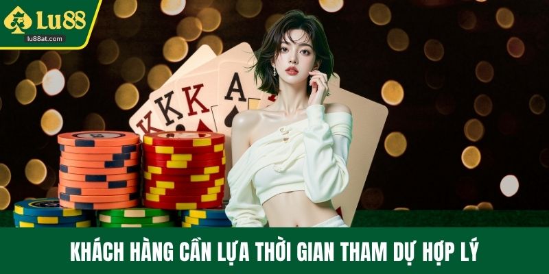 Khách hàng cần lựa thời gian tham dự hợp lý