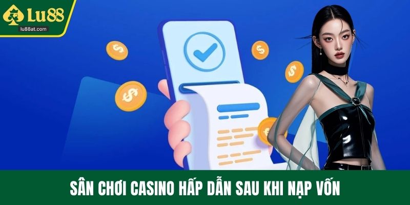 Sân chơi casino hấp dẫn sau khi nạp vốn