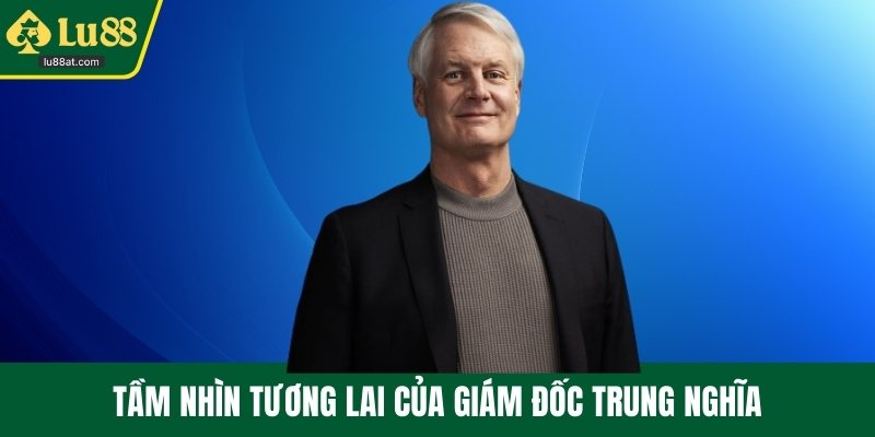 Tầm nhìn tương lai của giám đốc Trung Nghĩa