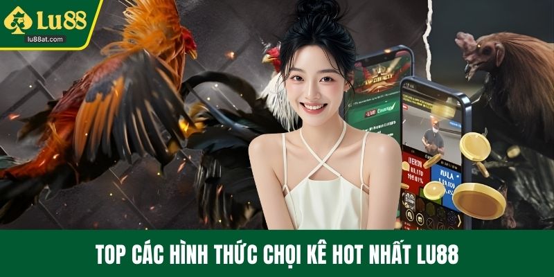 Top các hình thức chọi kê hot nhất LU88