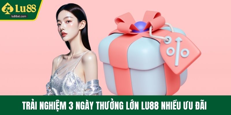 Trải nghiệm 3 ngày thưởng lớn LU88 nhiều ưu đãi